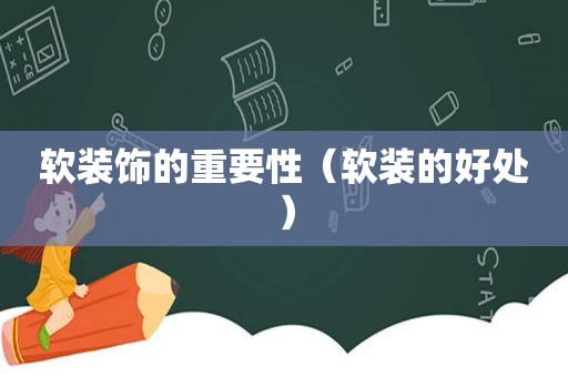 软装饰的重要性（软装的好处）