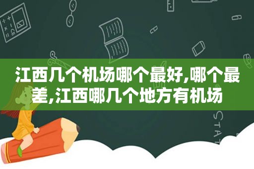 江西几个机场哪个最好,哪个最差,江西哪几个地方有机场