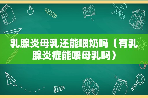 乳腺炎母乳还能喂奶吗（有乳腺炎症能喂母乳吗）