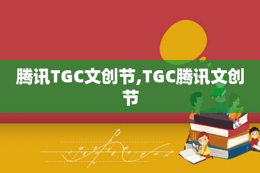 腾讯TGC文创节,TGC腾讯文创节
