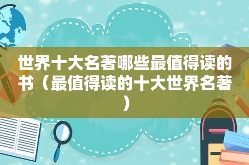 世界十大名著哪些最值得读的书（最值得读的十大世界名著）