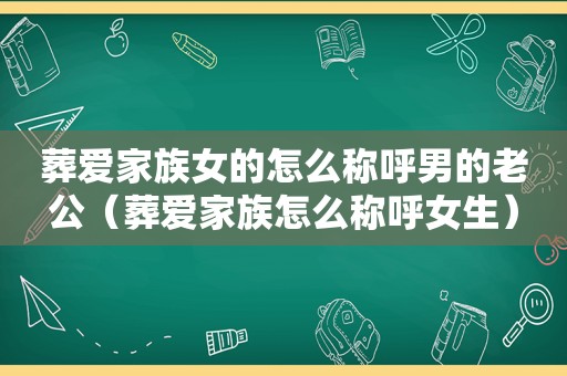 葬爱家族女的怎么称呼男的老公（葬爱家族怎么称呼女生）