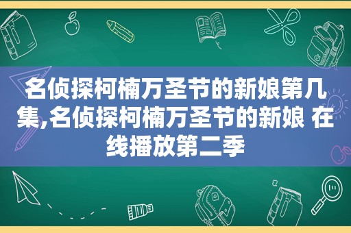 名侦探柯楠万圣节的新娘第几集,名侦探柯楠万圣节的新娘 在线播放第二季