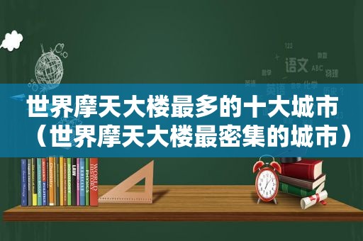 世界摩天大楼最多的十大城市（世界摩天大楼最密集的城市）