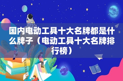 国内电动工具十大名牌都是什么牌子（电动工具十大名牌排行榜）