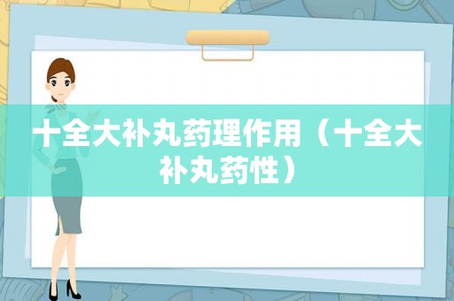 十全大补丸药理作用（十全大补丸药性）