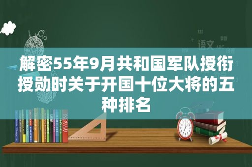 解密55年9月共和国军队授衔授勋时关于开国十位大将的五种排名