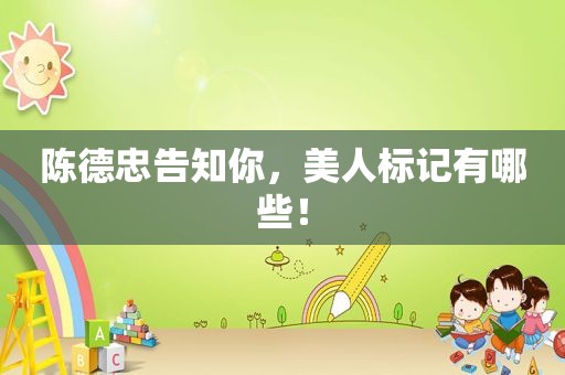 陈德忠告知你，美人标记有哪些！