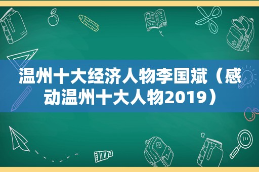 温州十大经济人物李国斌（感动温州十大人物2019）