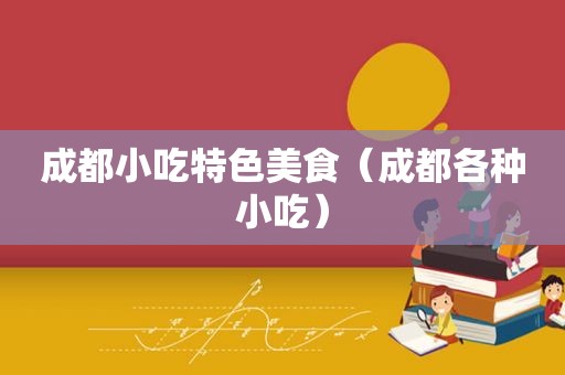 成都小吃特色美食（成都各种小吃）