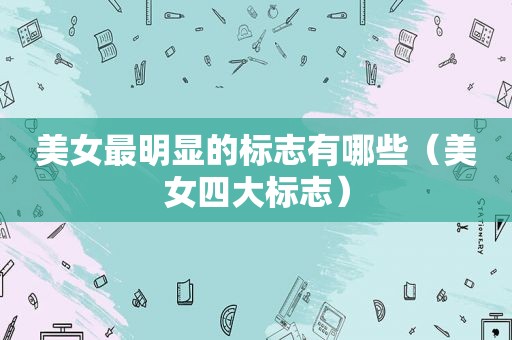 美女最明显的标志有哪些（美女四大标志）