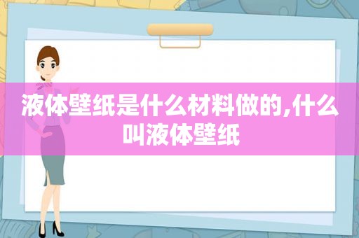 液体壁纸是什么材料做的,什么叫液体壁纸