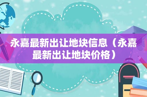 永嘉最新出让地块信息（永嘉最新出让地块价格）