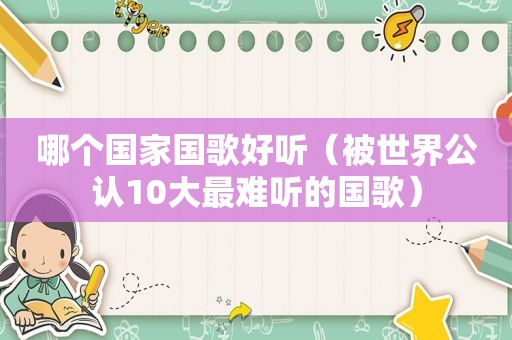哪个国家国歌好听（被世界公认10大最难听的国歌）