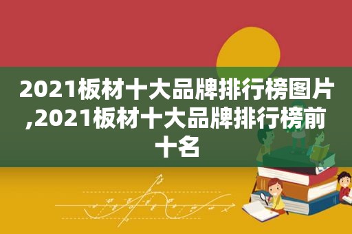 2021板材十大品牌排行榜图片,2021板材十大品牌排行榜前十名