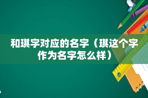 和琪字对应的名字（琪这个字作为名字怎么样）