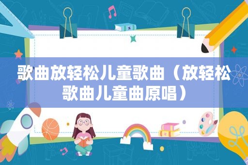 歌曲放轻松儿童歌曲（放轻松歌曲儿童曲原唱）