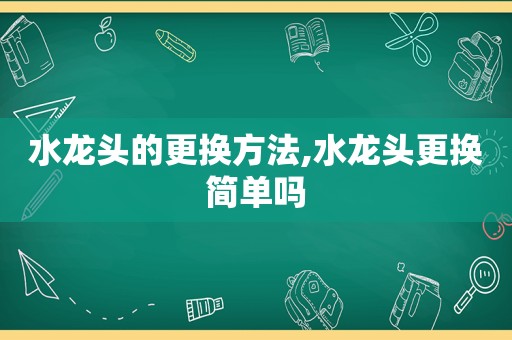 水龙头的更换方法,水龙头更换简单吗