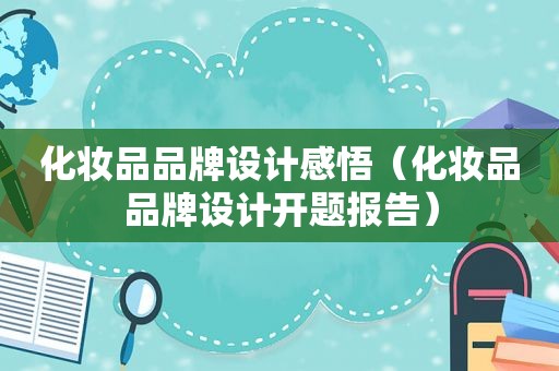 化妆品品牌设计感悟（化妆品品牌设计开题报告）