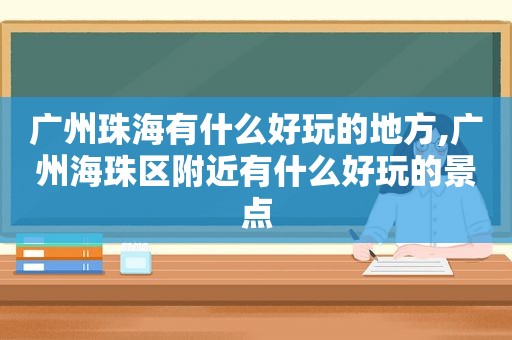 广州珠海有什么好玩的地方,广州海珠区附近有什么好玩的景点