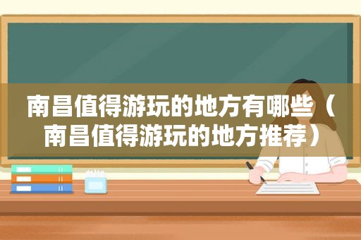 南昌值得游玩的地方有哪些（南昌值得游玩的地方推荐）