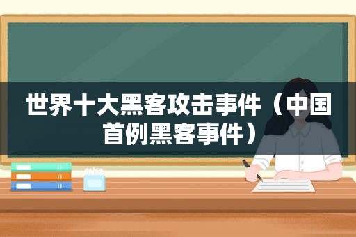 世界十大黑客攻击事件（中国首例黑客事件）
