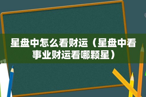 星盘中怎么看财运（星盘中看事业财运看哪颗星）