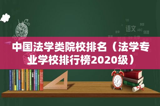 中国法学类院校排名（法学专业学校排行榜2020级）