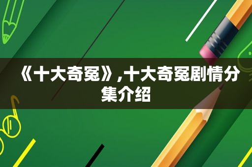 《十大奇冤》,十大奇冤剧情分集介绍
