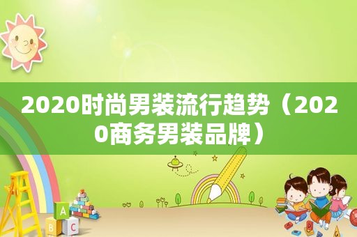 2020时尚男装流行趋势（2020商务男装品牌）