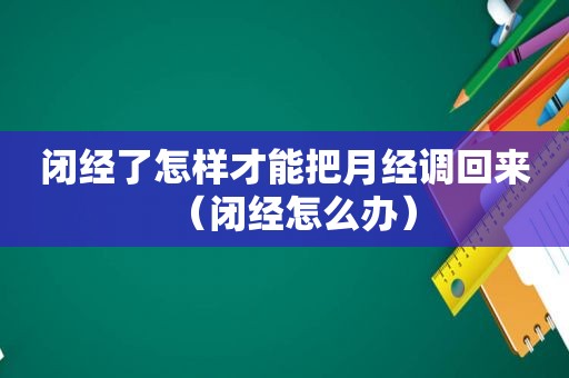 闭经了怎样才能把月经调回来（闭经怎么办）