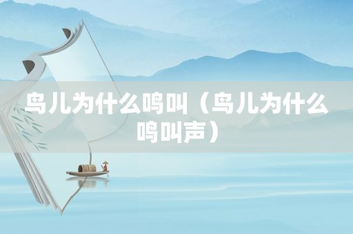 鸟儿为什么鸣叫（鸟儿为什么鸣叫声）