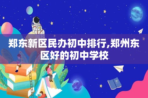 郑东新区民办初中排行,郑州东区好的初中学校