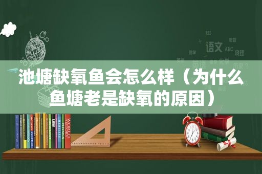 池塘缺氧鱼会怎么样（为什么鱼塘老是缺氧的原因）