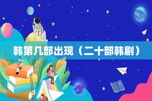 韩第几部出现（二十部韩剧）