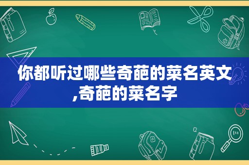 你都听过哪些奇葩的菜名英文,奇葩的菜名字