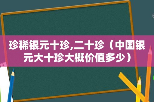 珍稀银元十珍,二十珍（中国银元大十珍大概价值多少）