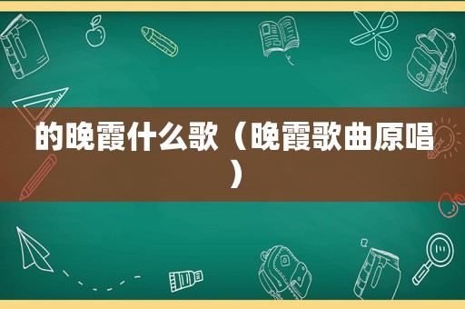 的晚霞什么歌（晚霞歌曲原唱）