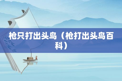 枪只打出头鸟（枪打出头鸟百科）