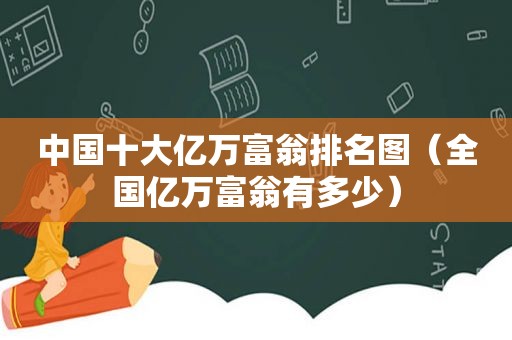 中国十大亿万富翁排名图（全国亿万富翁有多少）