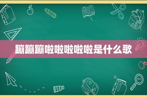 蹦蹦蹦啦啦啦啦啦是什么歌
