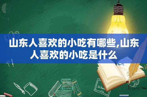 山东人喜欢的小吃有哪些,山东人喜欢的小吃是什么