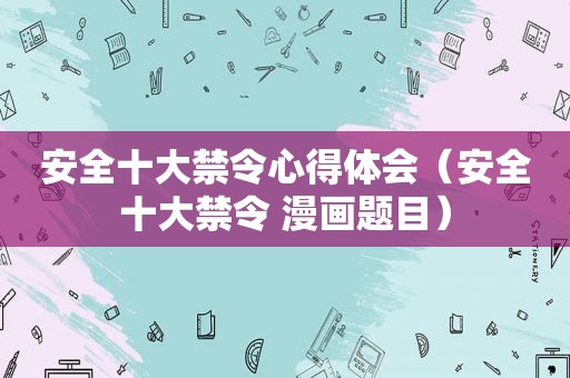 安全十大禁令心得体会（安全十大禁令 漫画题目）