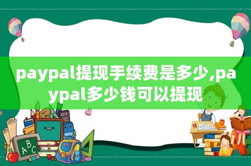 paypal提现手续费是多少,paypal多少钱可以提现