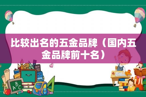 比较出名的五金品牌（国内五金品牌前十名）