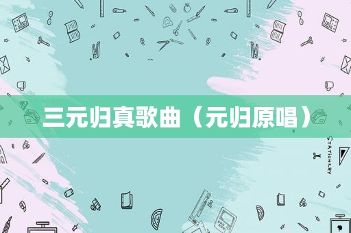 三元归真歌曲（元归原唱）