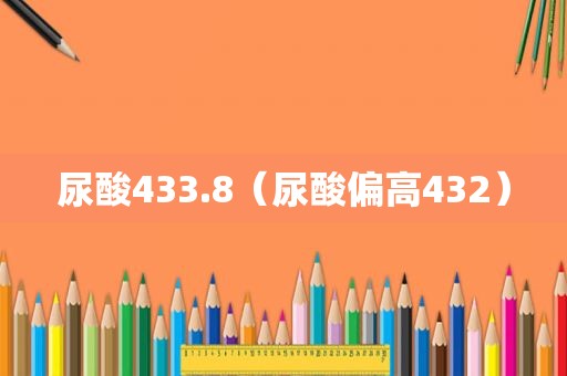 尿酸433.8（尿酸偏高432）