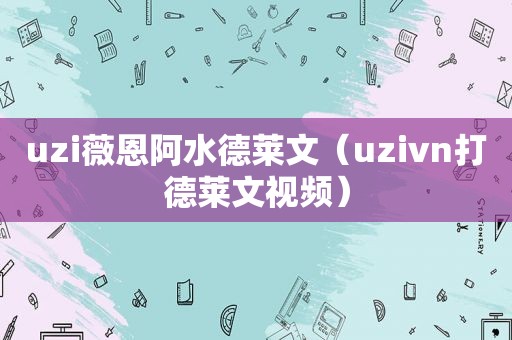 uzi薇恩阿水德莱文（uzivn打德莱文视频）