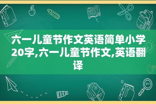 六一儿童节作文英语简单小学20字,六一儿童节作文,英语翻译
