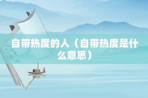 自带热度的人（自带热度是什么意思）